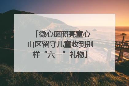 微心愿照亮童心 山区留守儿童收到别样“六一”礼物