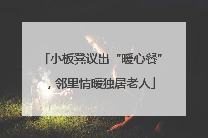 小板凳议出“暖心餐”，邻里情暖独居老人