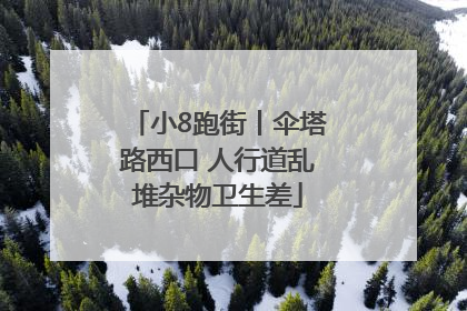 小8跑街丨伞塔路西口 人行道乱堆杂物卫生差