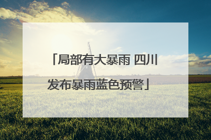 局部有大暴雨 四川发布暴雨蓝色预警