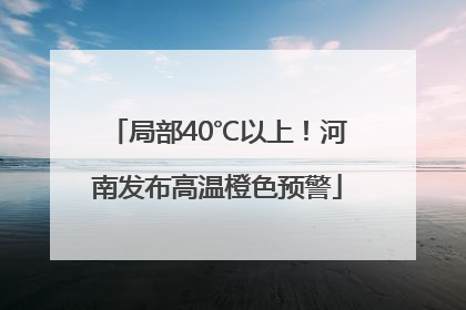 局部40℃以上！河南发布高温橙色预警