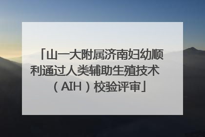 山一大附属济南妇幼顺利通过人类辅助生殖技术（AIH）校验评审