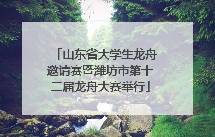 山东省大学生龙舟邀请赛暨潍坊市第十二届龙舟大赛举行