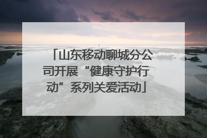 山东移动聊城分公司开展“健康守护行动”系列关爱活动