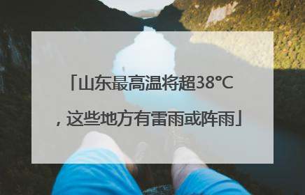 山东最高温将超38°C，这些地方有雷雨或阵雨