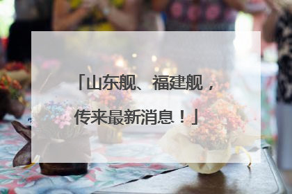 山东舰、福建舰，传来最新消息！