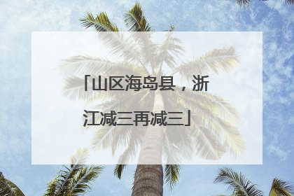 山区海岛县，浙江减三再减三