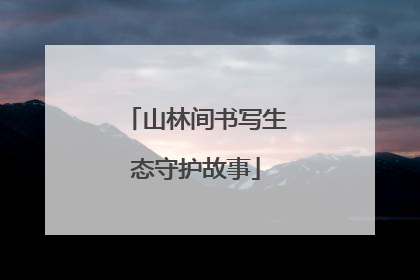 山林间书写生态守护故事