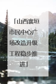 山西襄垣市民中心广场改造升级工程稳步推进