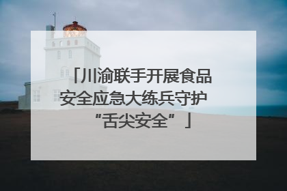川渝联手开展食品安全应急大练兵守护“舌尖安全”