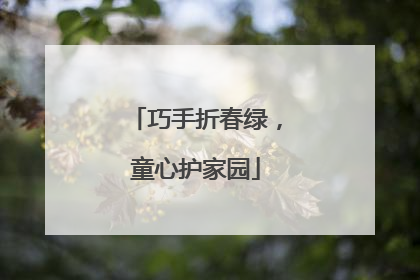巧手折春绿，童心护家园