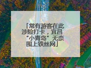 常有游客在此涉险打卡，宜昌“小青岛”无奈围上铁丝网