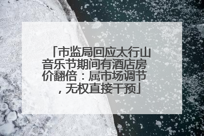 市监局回应太行山音乐节期间有酒店房价翻倍：属市场调节，无权直接干预