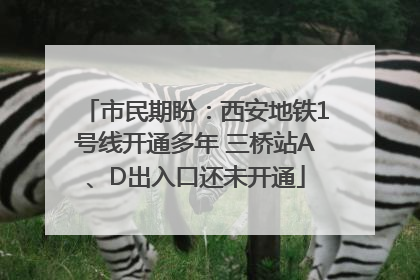 市民期盼：西安地铁1号线开通多年 三桥站A、D出入口还未开通