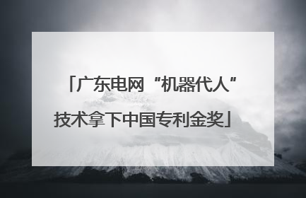 广东电网“机器代人”技术拿下中国专利金奖