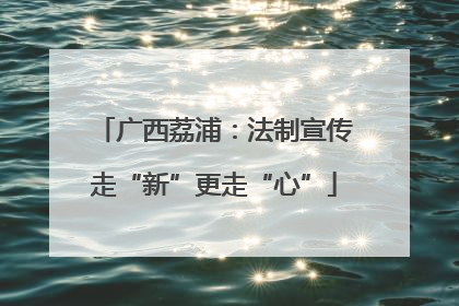 广西荔浦：法制宣传走“新”更走“心”