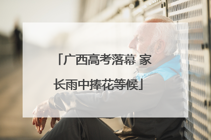 广西高考落幕 家长雨中捧花等候