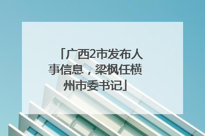 广西2市发布人事信息，梁枫任横州市委书记