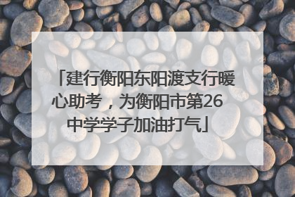 建行衡阳东阳渡支行暖心助考，为衡阳市第26中学学子加油打气