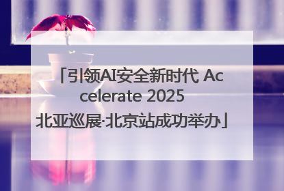 引领AI安全新时代 Accelerate 2025北亚巡展·北京站成功举办