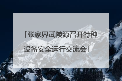 张家界武陵源召开特种设备安全运行交流会