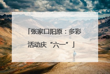 张家口阳原：多彩活动庆“六一”