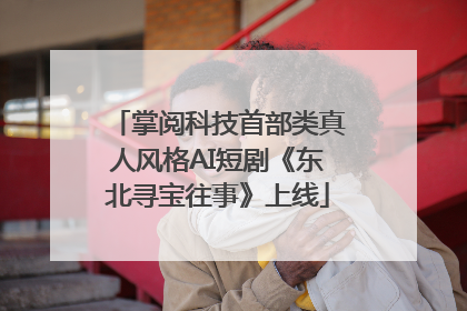 掌阅科技首部类真人风格AI短剧《东北寻宝往事》上线
