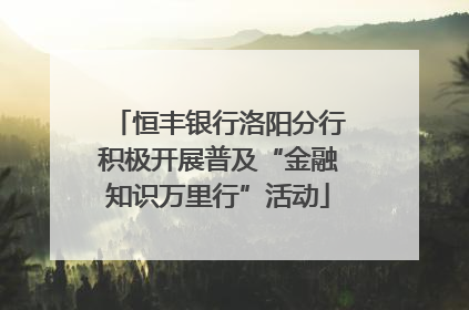 恒丰银行洛阳分行积极开展普及“金融知识万里行”活动