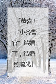 恭喜！“小齐警官”结婚了，结婚照曝光