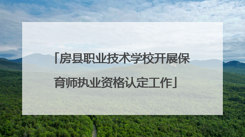 房县职业技术学校开展保育师执业资格认定工作