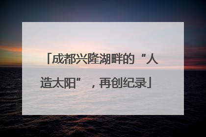 成都兴隆湖畔的“人造太阳”，再创纪录