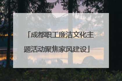 成都职工廉洁文化主题活动聚焦家风建设