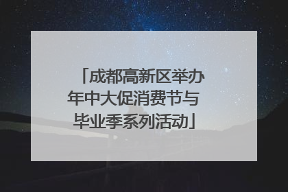 成都高新区举办年中大促消费节与毕业季系列活动