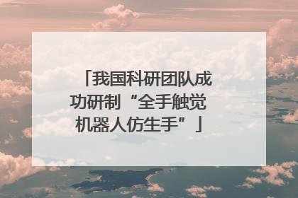 我国科研团队成功研制“全手触觉机器人仿生手”