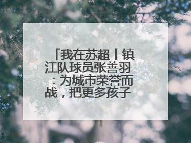 我在苏超丨镇江队球员张善羽：为城市荣誉而战，把更多孩子带到绿茵场