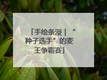 手绘条漫｜“种子选手”的麦王争霸赛