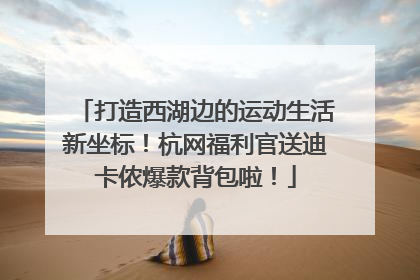 打造西湖边的运动生活新坐标！杭网福利官送迪卡侬爆款背包啦！