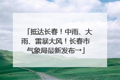 抵达长春！中雨、大雨、雷暴大风！长春市气象局最新发布→
