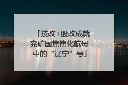 技改+股改成就兖矿国焦焦化航母中的“辽宁”号