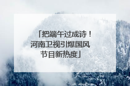 把端午过成诗！河南卫视引爆国风节目新热度