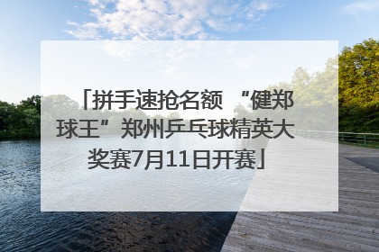 拼手速抢名额 “健郑球王”郑州乒乓球精英大奖赛7月11日开赛