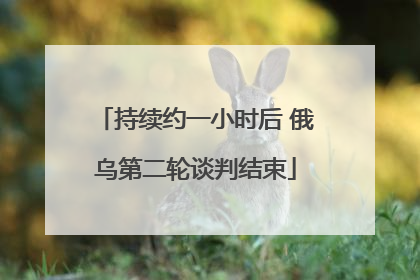 持续约一小时后 俄乌第二轮谈判结束