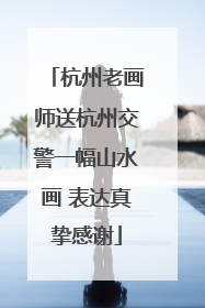 杭州老画师送杭州交警一幅山水画 表达真挚感谢