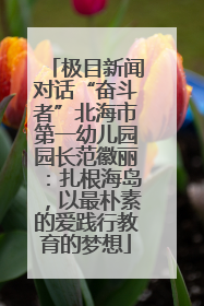 极目新闻对话“奋斗者”北海市第一幼儿园园长范徽丽：扎根海岛，以最朴素的爱践行教育的梦想