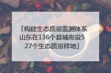 构建生态质量监测体系 山东在136个县域布设527个生态质量样地