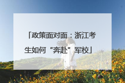 政策面对面：浙江考生如何“奔赴”军校