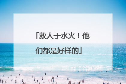 救人于水火！他们都是好样的