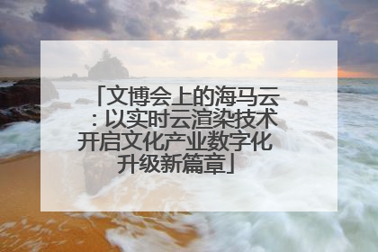 文博会上的海马云：以实时云渲染技术开启文化产业数字化升级新篇章