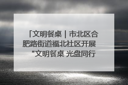 文明餐桌｜市北区合肥路街道福北社区开展“文明餐桌 光盘同行——小餐桌带动大文明”宣传活动