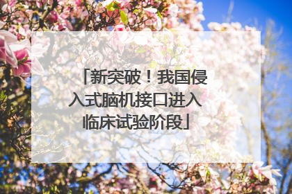 新突破！我国侵入式脑机接口进入临床试验阶段